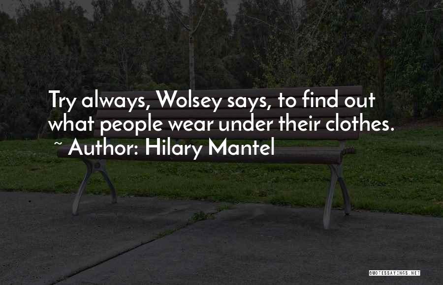 Hilary Mantel Quotes: Try Always, Wolsey Says, To Find Out What People Wear Under Their Clothes.