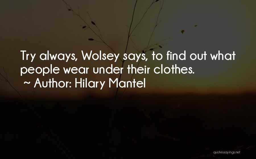 Hilary Mantel Quotes: Try Always, Wolsey Says, To Find Out What People Wear Under Their Clothes.