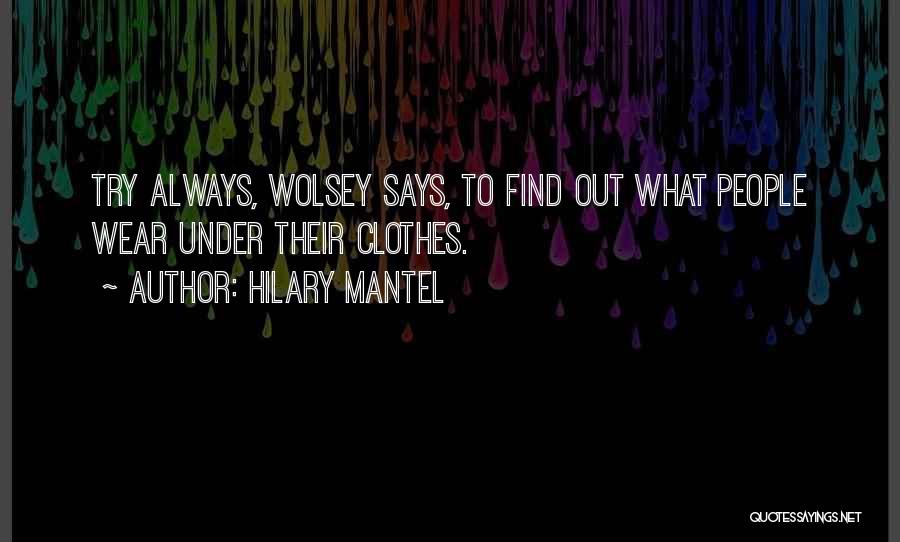 Hilary Mantel Quotes: Try Always, Wolsey Says, To Find Out What People Wear Under Their Clothes.