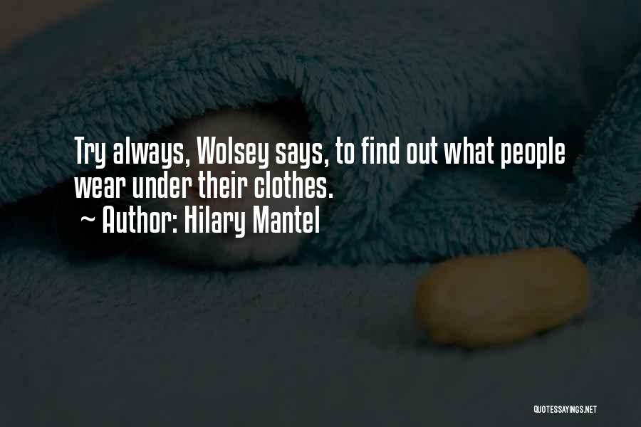 Hilary Mantel Quotes: Try Always, Wolsey Says, To Find Out What People Wear Under Their Clothes.