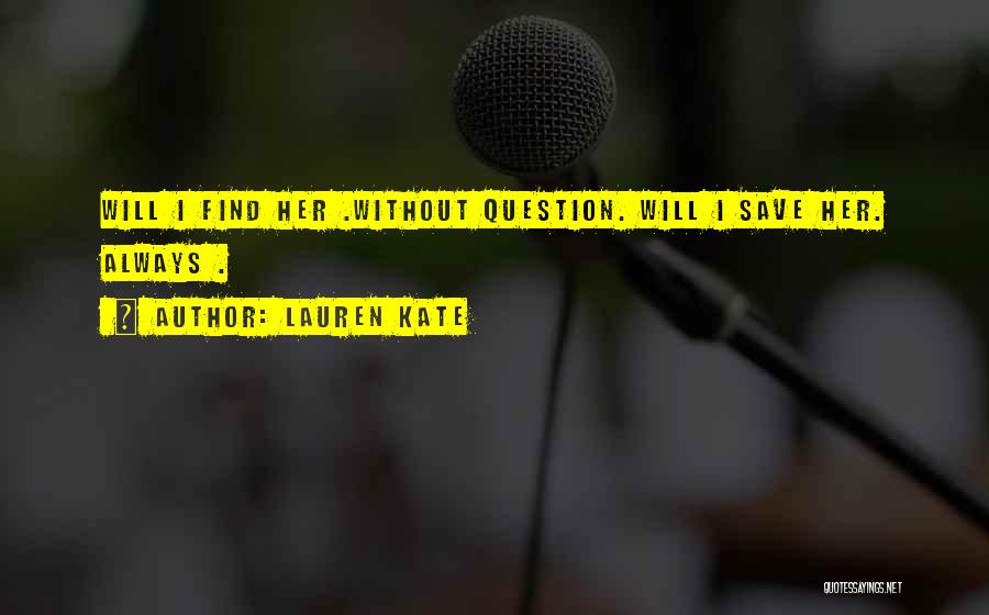 Lauren Kate Quotes: Will I Find Her .without Question. Will I Save Her. Always .