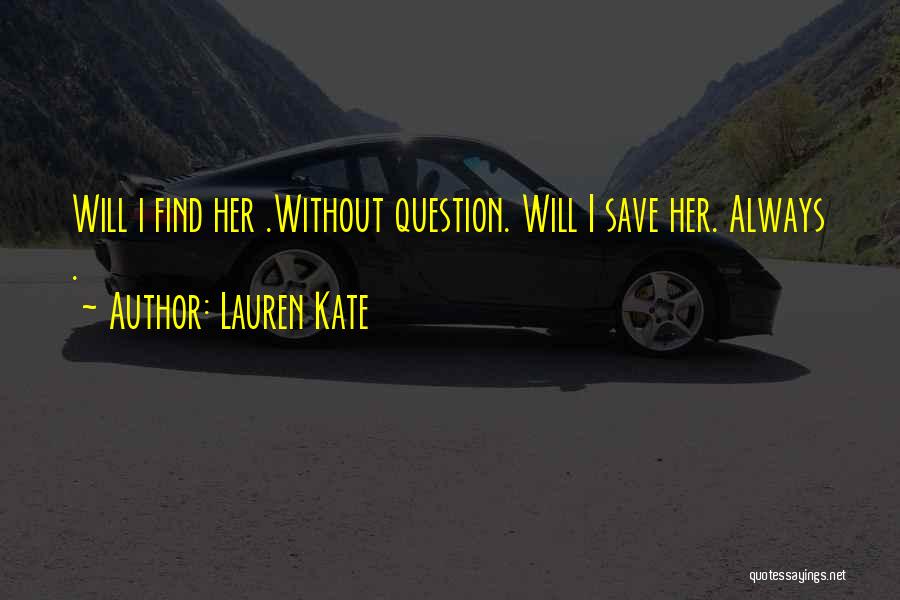 Lauren Kate Quotes: Will I Find Her .without Question. Will I Save Her. Always .