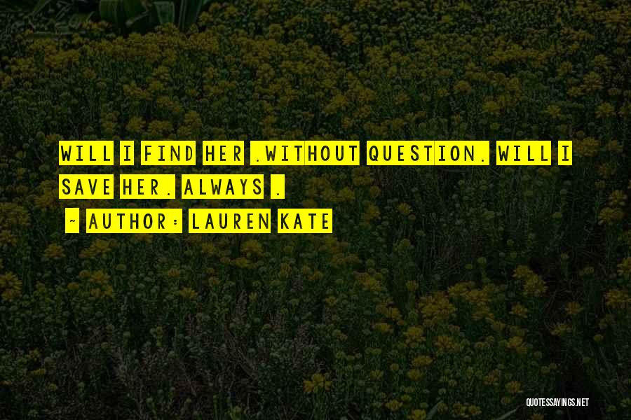 Lauren Kate Quotes: Will I Find Her .without Question. Will I Save Her. Always .