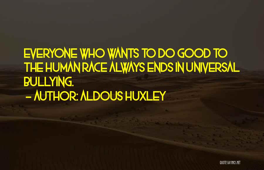 Aldous Huxley Quotes: Everyone Who Wants To Do Good To The Human Race Always Ends In Universal Bullying.