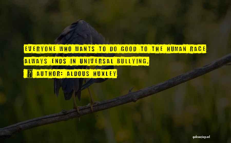 Aldous Huxley Quotes: Everyone Who Wants To Do Good To The Human Race Always Ends In Universal Bullying.