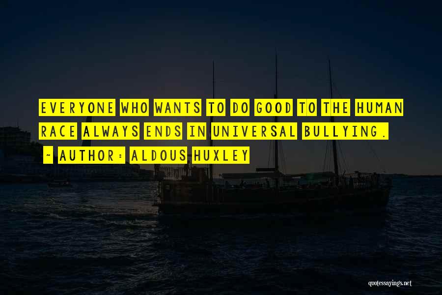 Aldous Huxley Quotes: Everyone Who Wants To Do Good To The Human Race Always Ends In Universal Bullying.