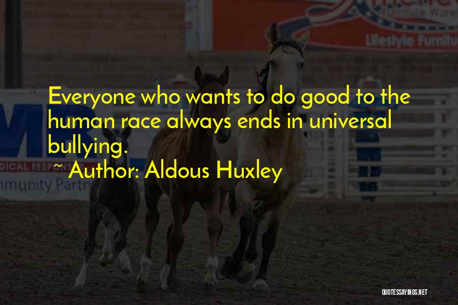 Aldous Huxley Quotes: Everyone Who Wants To Do Good To The Human Race Always Ends In Universal Bullying.