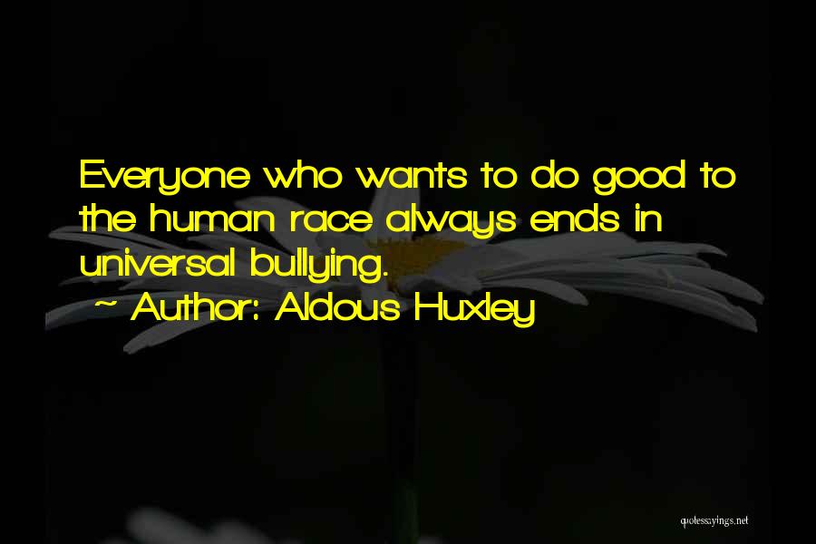 Aldous Huxley Quotes: Everyone Who Wants To Do Good To The Human Race Always Ends In Universal Bullying.