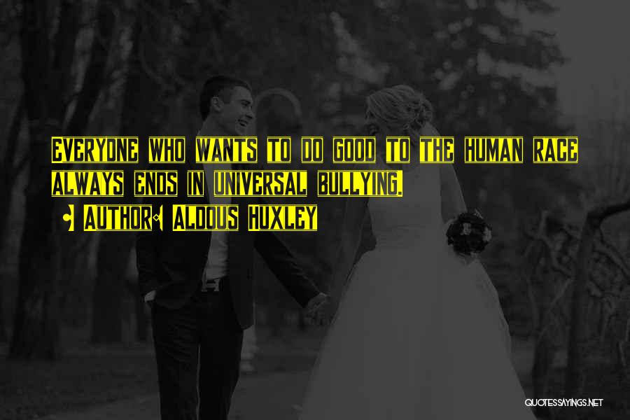 Aldous Huxley Quotes: Everyone Who Wants To Do Good To The Human Race Always Ends In Universal Bullying.