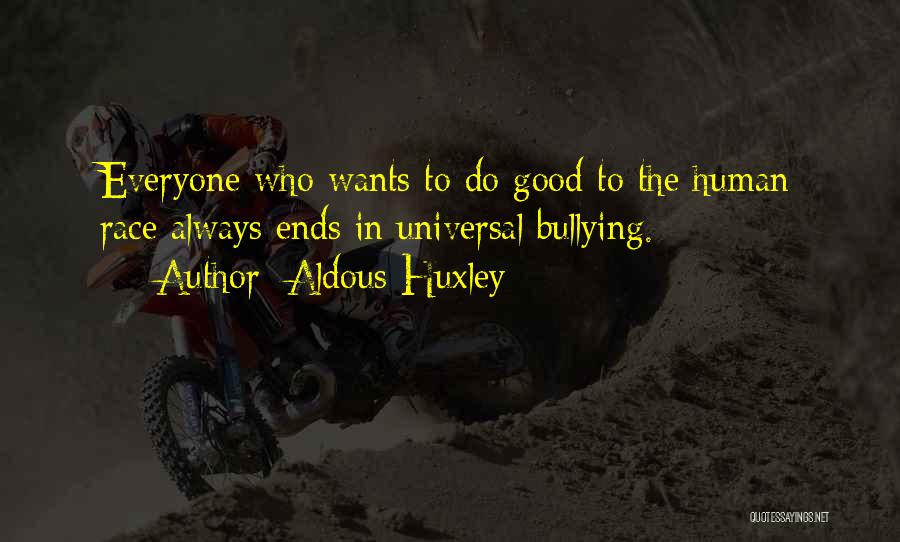 Aldous Huxley Quotes: Everyone Who Wants To Do Good To The Human Race Always Ends In Universal Bullying.