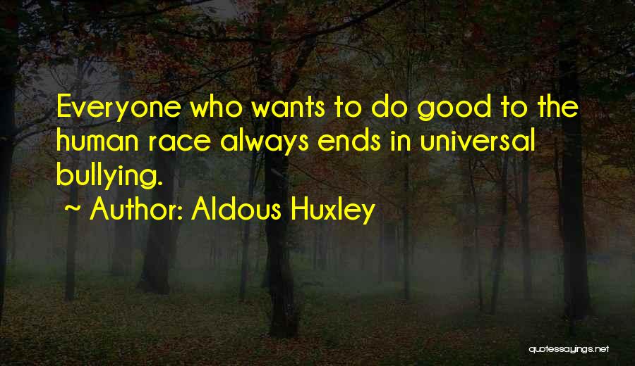 Aldous Huxley Quotes: Everyone Who Wants To Do Good To The Human Race Always Ends In Universal Bullying.