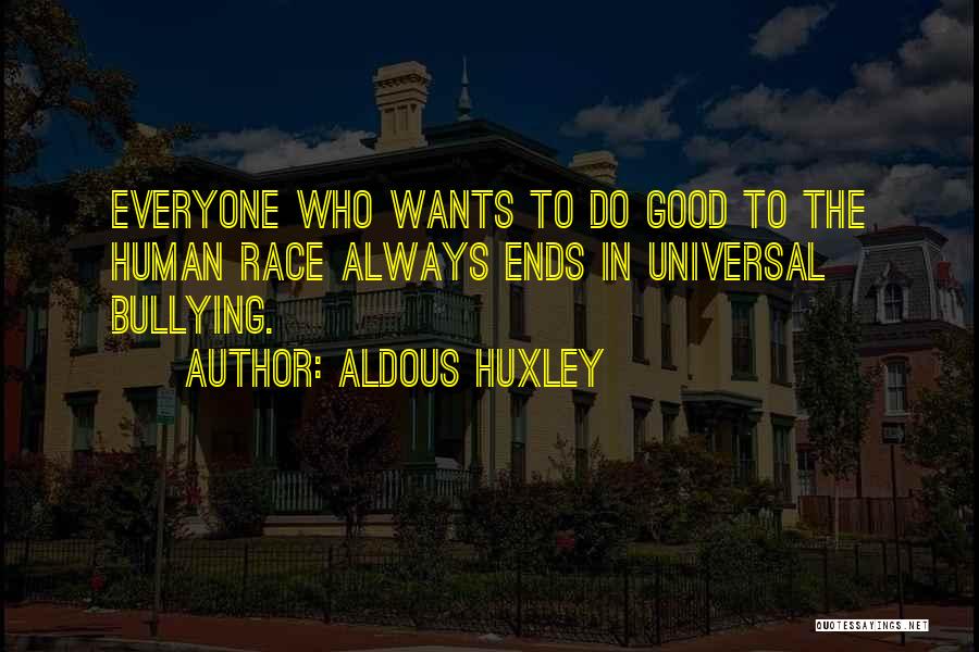 Aldous Huxley Quotes: Everyone Who Wants To Do Good To The Human Race Always Ends In Universal Bullying.