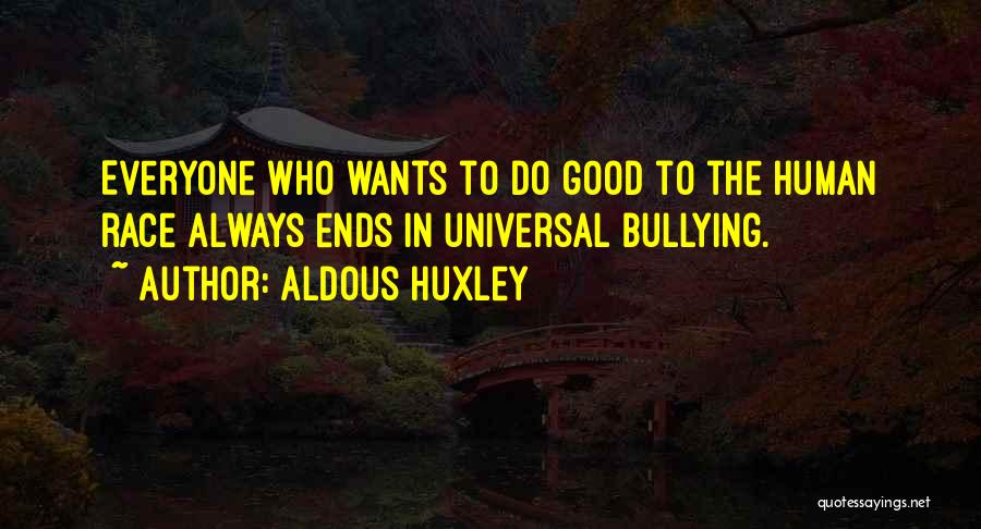 Aldous Huxley Quotes: Everyone Who Wants To Do Good To The Human Race Always Ends In Universal Bullying.