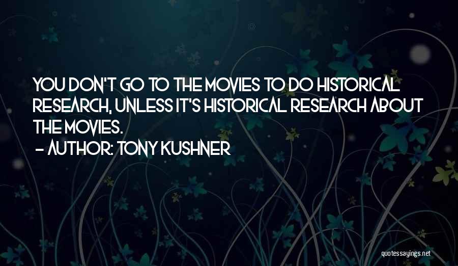 Tony Kushner Quotes: You Don't Go To The Movies To Do Historical Research, Unless It's Historical Research About The Movies.