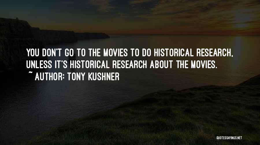 Tony Kushner Quotes: You Don't Go To The Movies To Do Historical Research, Unless It's Historical Research About The Movies.