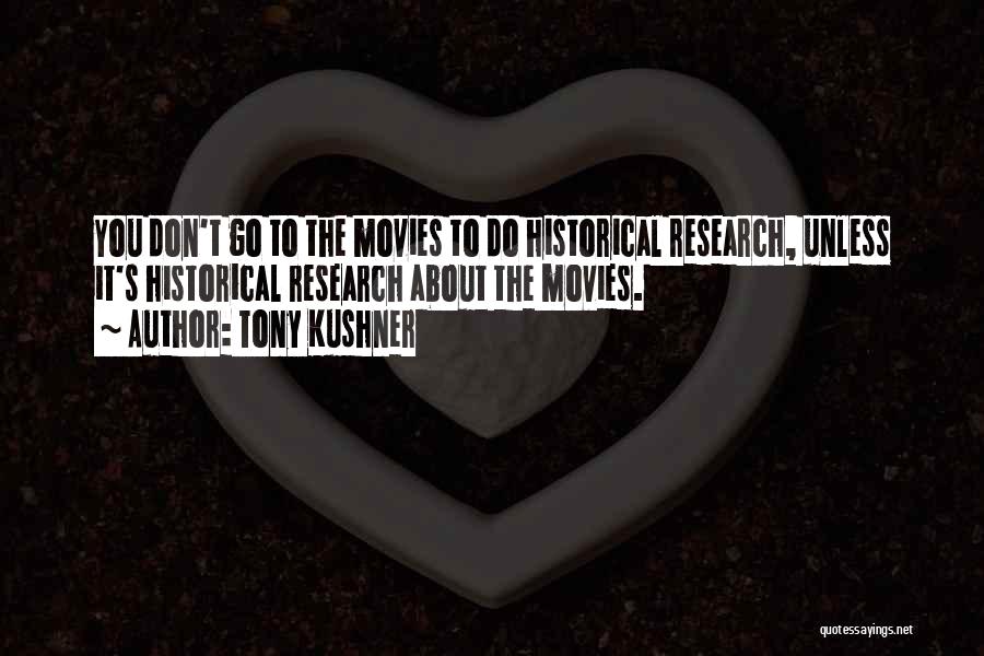 Tony Kushner Quotes: You Don't Go To The Movies To Do Historical Research, Unless It's Historical Research About The Movies.