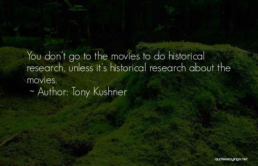 Tony Kushner Quotes: You Don't Go To The Movies To Do Historical Research, Unless It's Historical Research About The Movies.