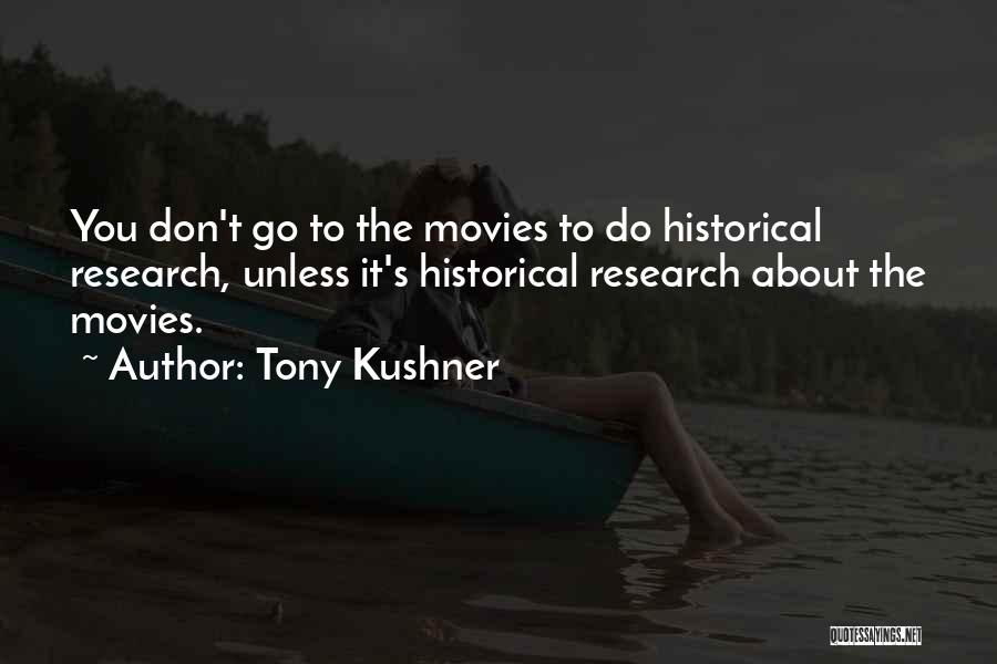 Tony Kushner Quotes: You Don't Go To The Movies To Do Historical Research, Unless It's Historical Research About The Movies.