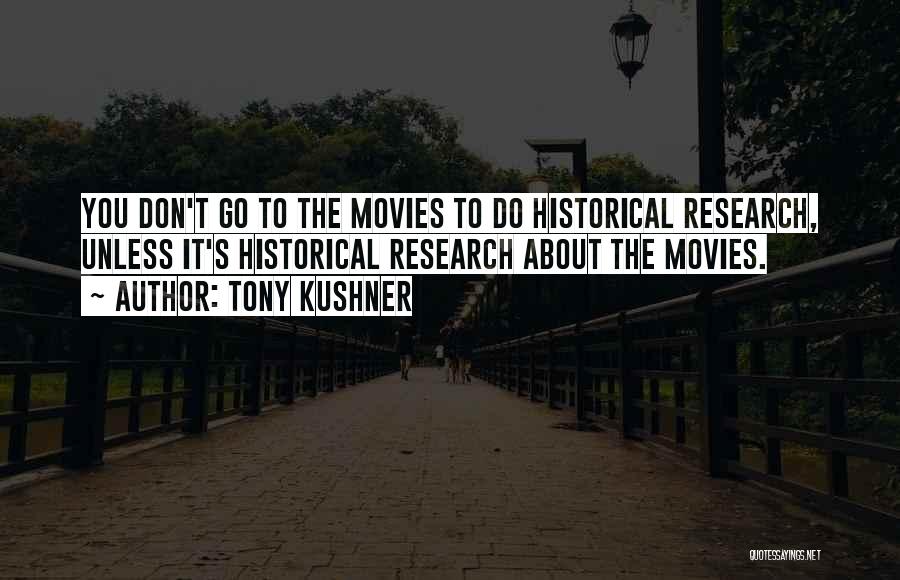 Tony Kushner Quotes: You Don't Go To The Movies To Do Historical Research, Unless It's Historical Research About The Movies.