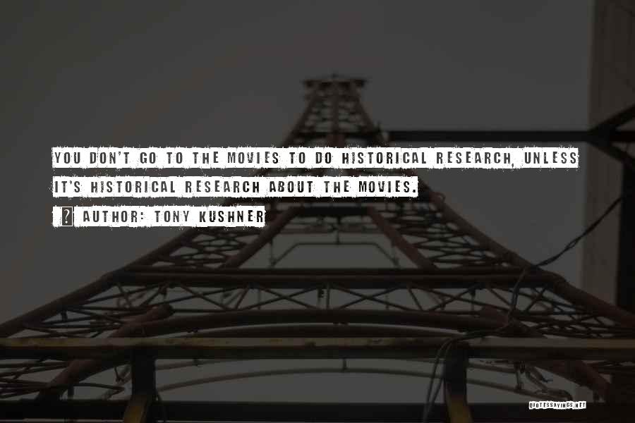 Tony Kushner Quotes: You Don't Go To The Movies To Do Historical Research, Unless It's Historical Research About The Movies.