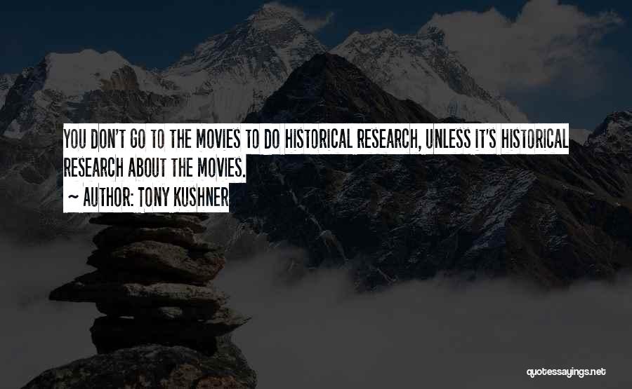 Tony Kushner Quotes: You Don't Go To The Movies To Do Historical Research, Unless It's Historical Research About The Movies.