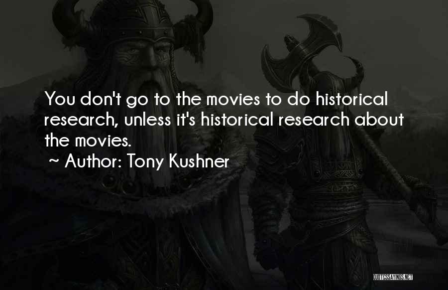 Tony Kushner Quotes: You Don't Go To The Movies To Do Historical Research, Unless It's Historical Research About The Movies.