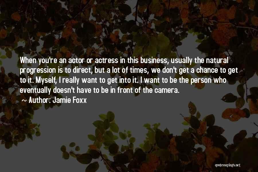 Jamie Foxx Quotes: When You're An Actor Or Actress In This Business, Usually The Natural Progression Is To Direct, But A Lot Of