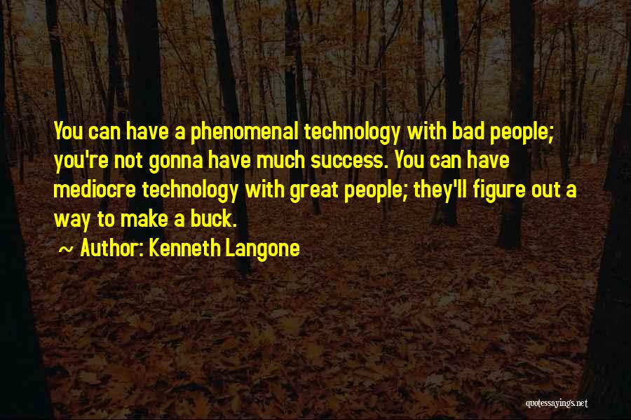 Kenneth Langone Quotes: You Can Have A Phenomenal Technology With Bad People; You're Not Gonna Have Much Success. You Can Have Mediocre Technology