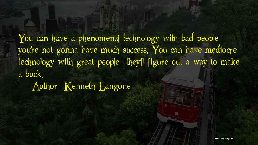 Kenneth Langone Quotes: You Can Have A Phenomenal Technology With Bad People; You're Not Gonna Have Much Success. You Can Have Mediocre Technology