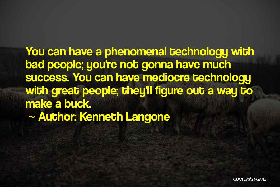 Kenneth Langone Quotes: You Can Have A Phenomenal Technology With Bad People; You're Not Gonna Have Much Success. You Can Have Mediocre Technology