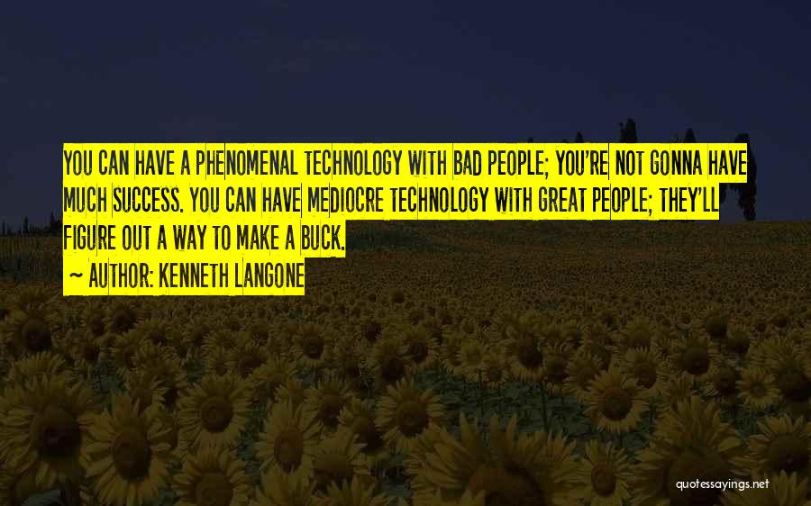 Kenneth Langone Quotes: You Can Have A Phenomenal Technology With Bad People; You're Not Gonna Have Much Success. You Can Have Mediocre Technology