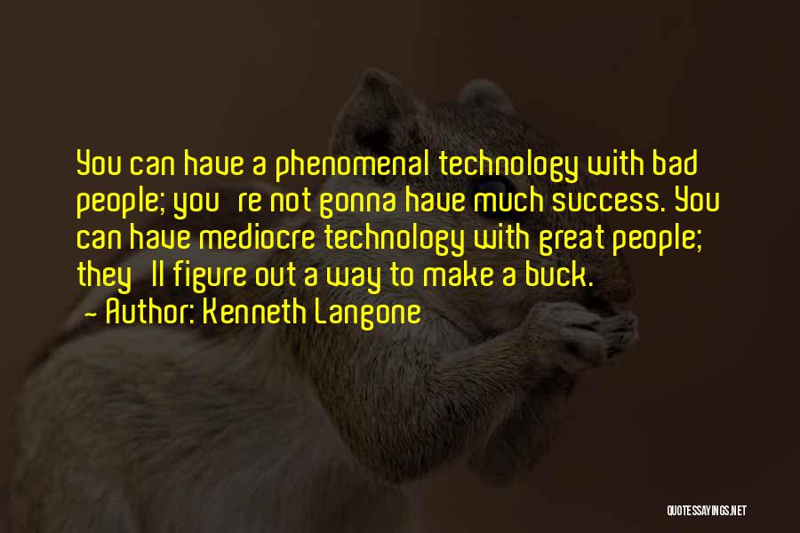 Kenneth Langone Quotes: You Can Have A Phenomenal Technology With Bad People; You're Not Gonna Have Much Success. You Can Have Mediocre Technology