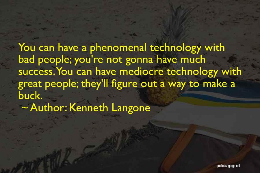 Kenneth Langone Quotes: You Can Have A Phenomenal Technology With Bad People; You're Not Gonna Have Much Success. You Can Have Mediocre Technology