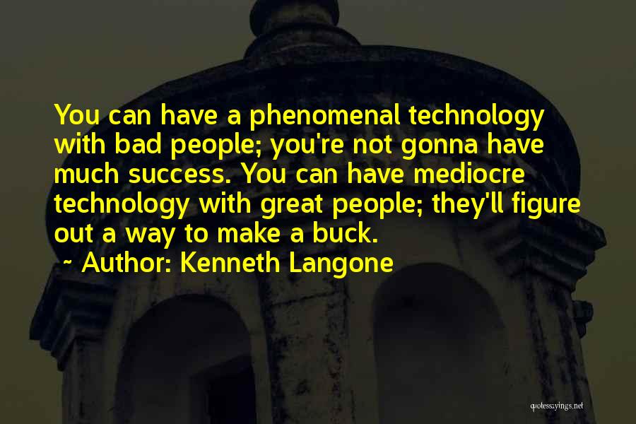 Kenneth Langone Quotes: You Can Have A Phenomenal Technology With Bad People; You're Not Gonna Have Much Success. You Can Have Mediocre Technology