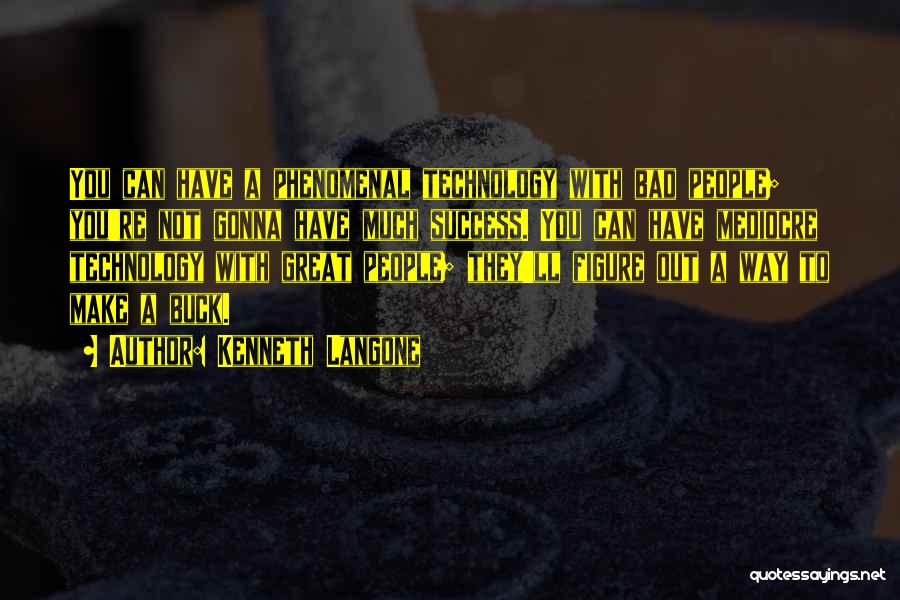 Kenneth Langone Quotes: You Can Have A Phenomenal Technology With Bad People; You're Not Gonna Have Much Success. You Can Have Mediocre Technology