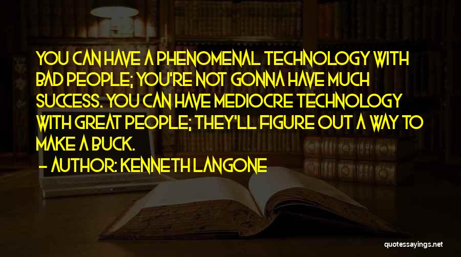 Kenneth Langone Quotes: You Can Have A Phenomenal Technology With Bad People; You're Not Gonna Have Much Success. You Can Have Mediocre Technology