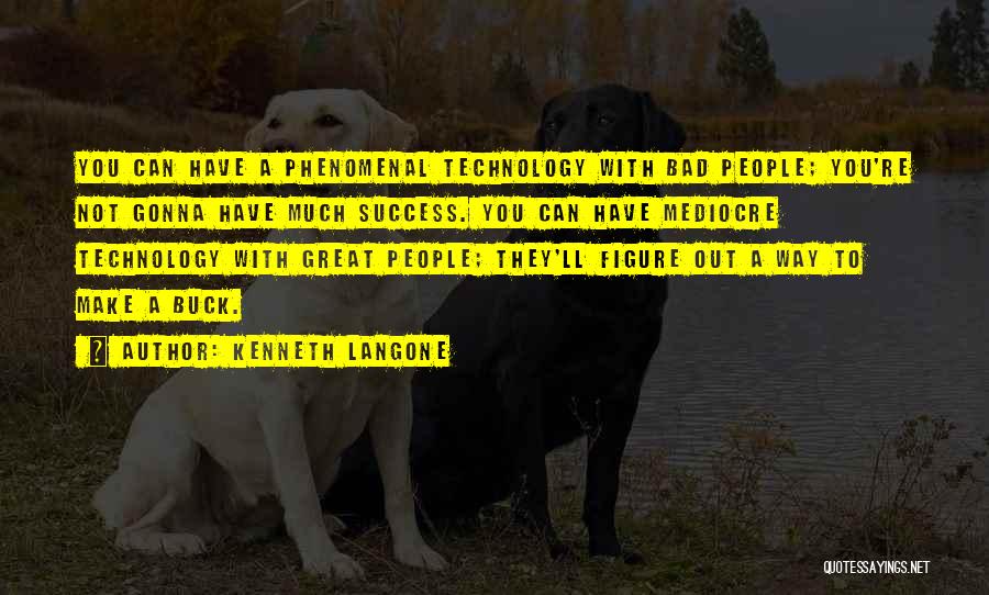 Kenneth Langone Quotes: You Can Have A Phenomenal Technology With Bad People; You're Not Gonna Have Much Success. You Can Have Mediocre Technology