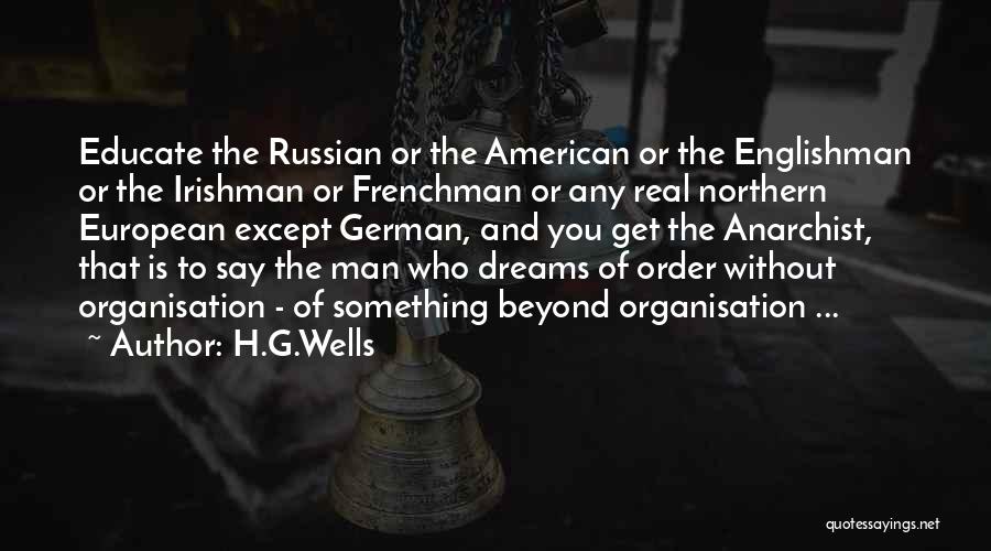 H.G.Wells Quotes: Educate The Russian Or The American Or The Englishman Or The Irishman Or Frenchman Or Any Real Northern European Except