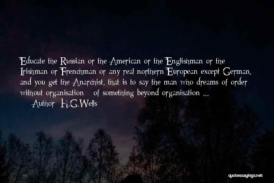 H.G.Wells Quotes: Educate The Russian Or The American Or The Englishman Or The Irishman Or Frenchman Or Any Real Northern European Except