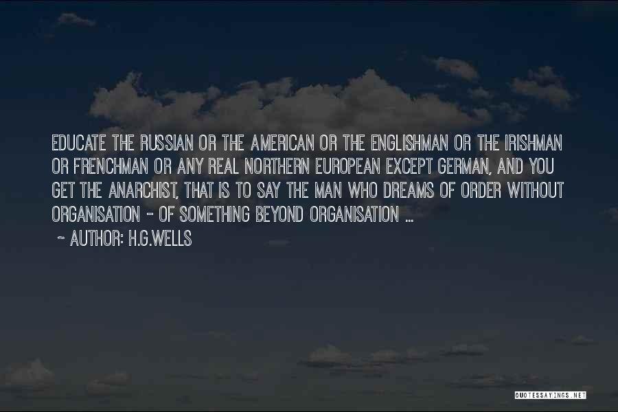 H.G.Wells Quotes: Educate The Russian Or The American Or The Englishman Or The Irishman Or Frenchman Or Any Real Northern European Except