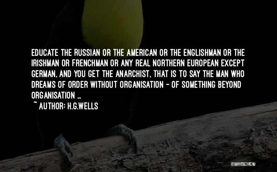 H.G.Wells Quotes: Educate The Russian Or The American Or The Englishman Or The Irishman Or Frenchman Or Any Real Northern European Except