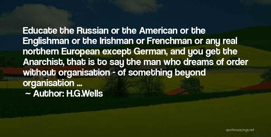 H.G.Wells Quotes: Educate The Russian Or The American Or The Englishman Or The Irishman Or Frenchman Or Any Real Northern European Except