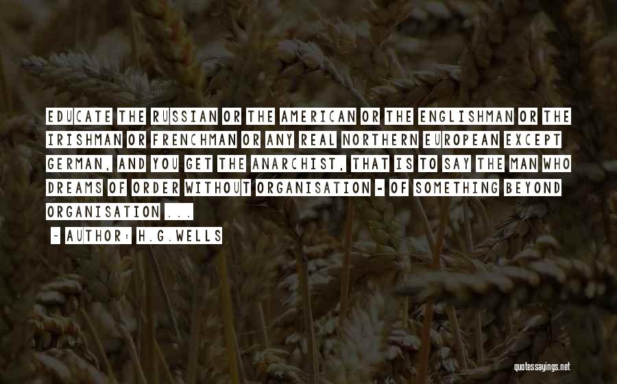 H.G.Wells Quotes: Educate The Russian Or The American Or The Englishman Or The Irishman Or Frenchman Or Any Real Northern European Except