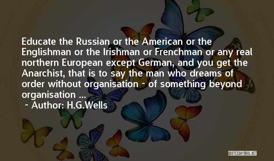 H.G.Wells Quotes: Educate The Russian Or The American Or The Englishman Or The Irishman Or Frenchman Or Any Real Northern European Except