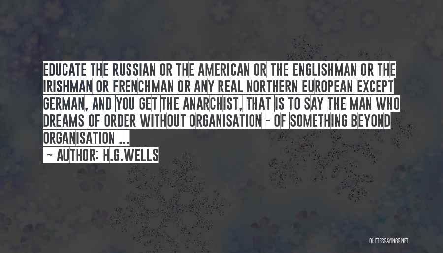 H.G.Wells Quotes: Educate The Russian Or The American Or The Englishman Or The Irishman Or Frenchman Or Any Real Northern European Except