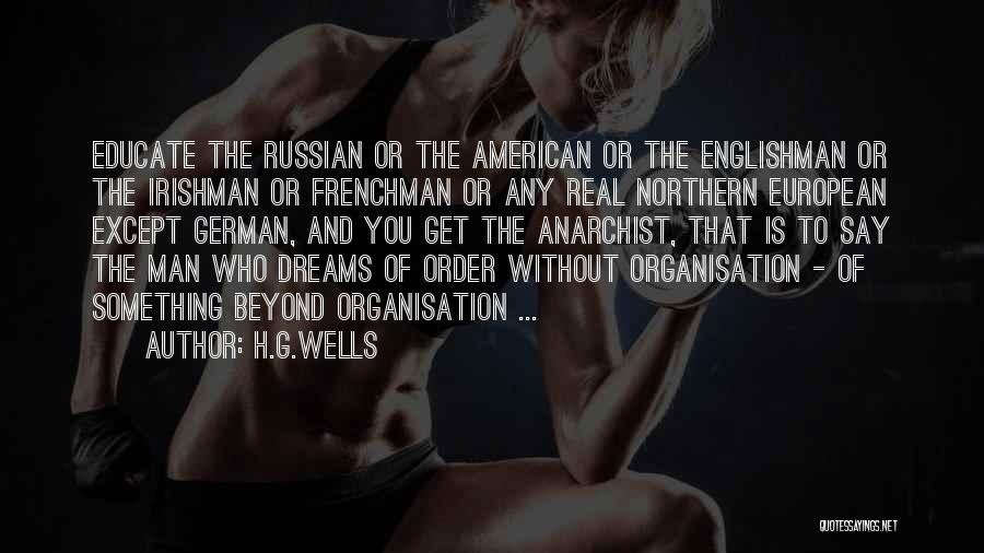 H.G.Wells Quotes: Educate The Russian Or The American Or The Englishman Or The Irishman Or Frenchman Or Any Real Northern European Except
