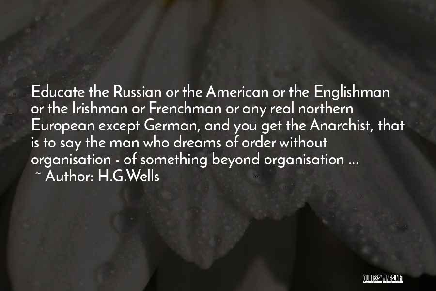 H.G.Wells Quotes: Educate The Russian Or The American Or The Englishman Or The Irishman Or Frenchman Or Any Real Northern European Except