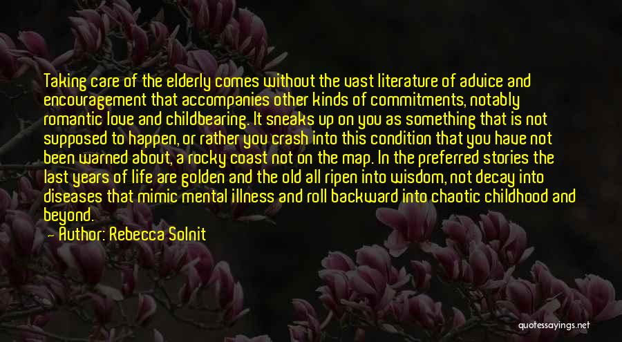 Rebecca Solnit Quotes: Taking Care Of The Elderly Comes Without The Vast Literature Of Advice And Encouragement That Accompanies Other Kinds Of Commitments,