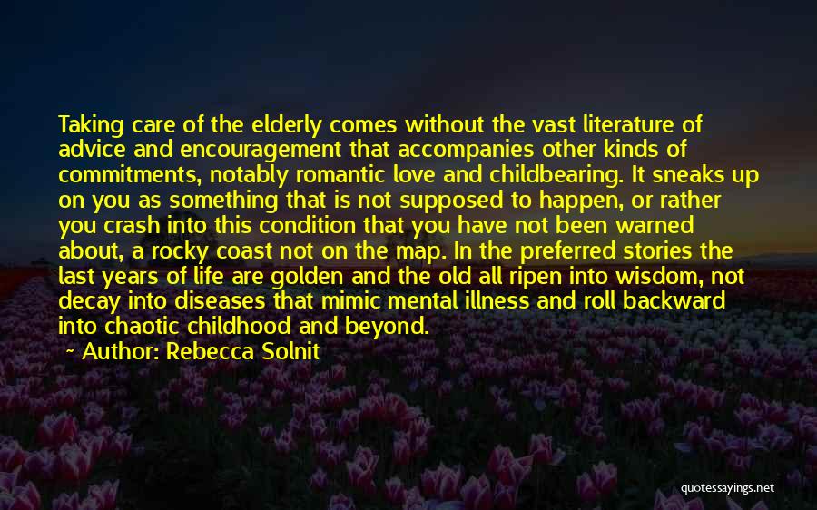 Rebecca Solnit Quotes: Taking Care Of The Elderly Comes Without The Vast Literature Of Advice And Encouragement That Accompanies Other Kinds Of Commitments,