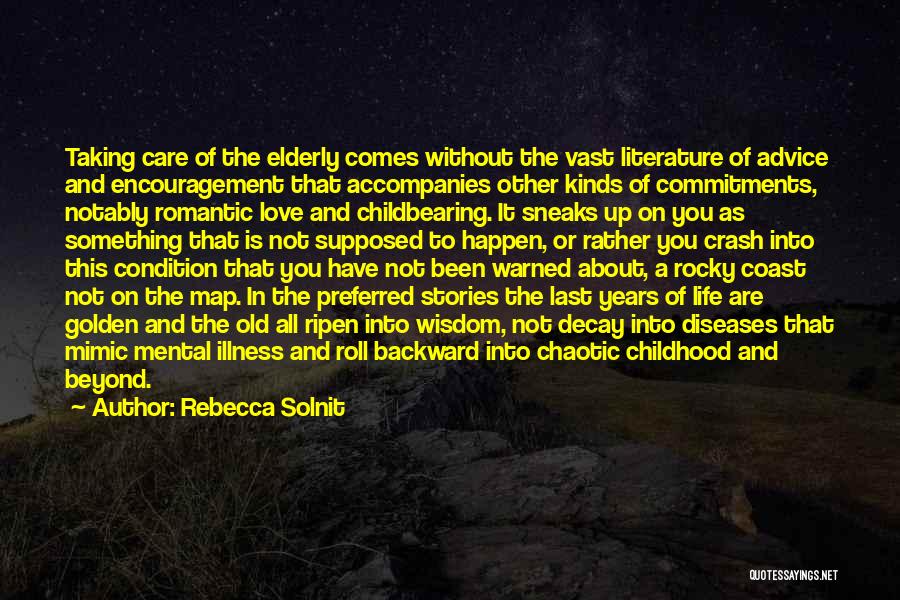 Rebecca Solnit Quotes: Taking Care Of The Elderly Comes Without The Vast Literature Of Advice And Encouragement That Accompanies Other Kinds Of Commitments,